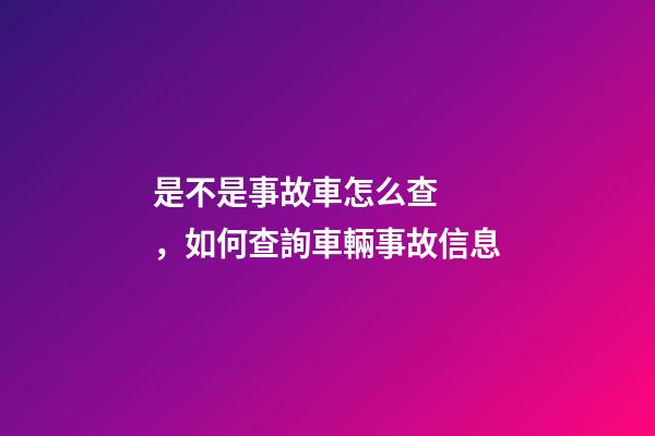 是不是事故車怎么查，如何查詢車輛事故信息